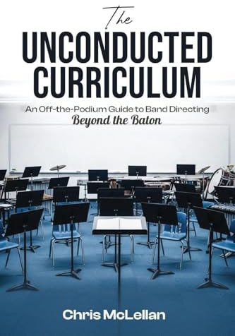 The Unconducted Curriculum: An Off-the-Podium Guide to Band Directing Beyond the Baton