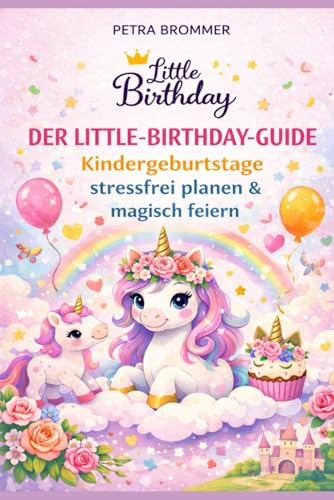 Der Little Birthday Guide: Kindergeburtstage stressfrei planen & magisch feiern