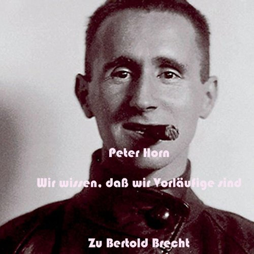 Wir wissen, daß wir Vorläufige sind - Bertolt Brecht