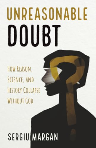 Unreasonable Doubt: How Reason, Science, and History Collapse Without God