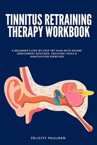 Tinnitus Retraining Therapy Workbook: A Beginner's Step-by-Step TRT Plan with Sound-Enrichment Routines, Tracking Tools & Habituation Exercises