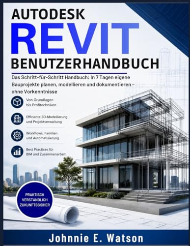 Autodesk Revit für Anfänger 2026–2027: Das Schritt-für-Schritt Handbuch: In 7 Tagen eigene Bauprojekte planen, modellieren und dokumentieren – ohne Vorkenntnisse