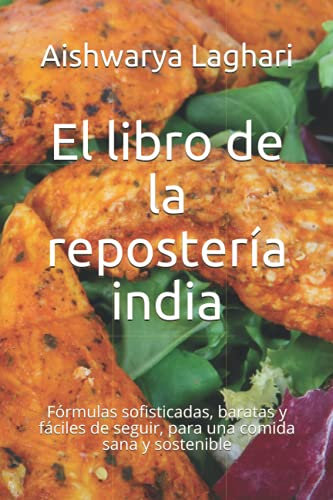El libro de la repostería india: Fórmulas sofisticadas, baratas y fáciles de seguir, para una comida sana y sostenible