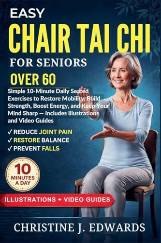Easy Chair Tai Chi for Seniors Over 60: Simple 10-Minute Daily Seated Exercises to Restore Mobility, Build Strength, Boost Energy, and Keep Your Mind ... and Video Guides (Tai CHI Workout, Band 1)