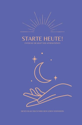 STARTE HEUTE! Entdecke die Kraft der Affirmationen und verändere dein Leben, JETZT! Mit Werkzeugen zum persönlichen Erfolg: Kraftvolle Affirmationen ... selbst bestimmtes Leben. PLUS 31 Tage Journal
