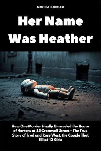 Her Name Was Heather: How One Murder Finally Unraveled the House of Horrors at 25 Cromwell Street – The True Story of Fred and Rose West, the Couple That ... 12 Girls (The Lost Ones) (English Edition)