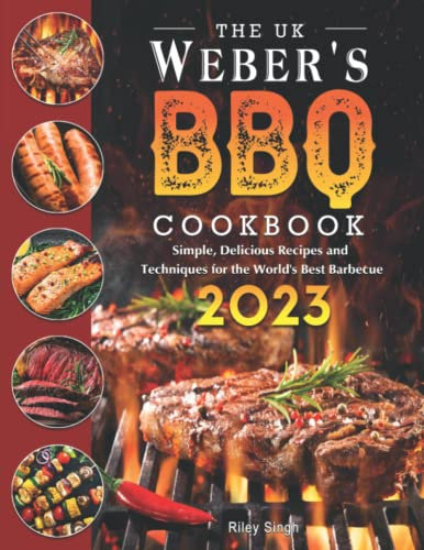 The UK Weber's BBQ Cookbook 2023: Simple, Delicious Recipes and Techniques for the World's Best Barbecue
