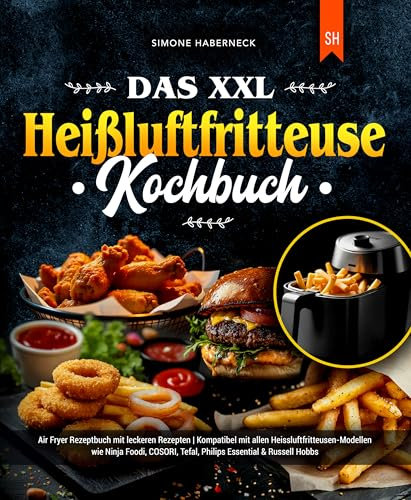 Das XXL Heißluftfritteuse Kochbuch: Air Fryer Rezeptbuch mit leckeren Rezepten | Kompatibel mit allen Heissluftfritteusen-Modellen wie Ninja Foodi, COSORI, Tefal, Philips Essential & Russell Hobbs