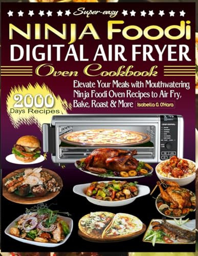Super-easy Ninja Foodi Digital Air Fryer Oven Cookbook: Elevate Your Meals With Mouthwatering Ninja Foodi Oven Recipes To Air Fry, Bake, Roast And More. 2000 Days Recipes
