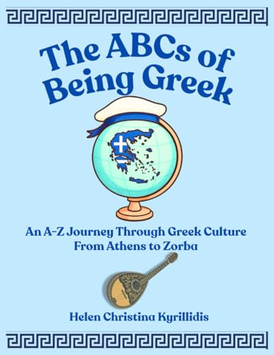 THE ABCs OF BEING GREEK: An A-Z Journey Through Greek Culture From Athens To Zorba