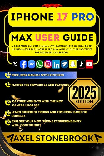 IPHONE 17 PRO MAX USER GUIDE: A Comprehensive User Manual with illustrations on How to Set Up and Master the iPhone 17 Pro Max with iOS 26 Tips and Tricks for Beginners and Seniors