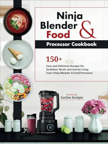 Ninja Blender and Food Processor Cookbook: 150+ Easy and Delicious Recipes for Healthier Meals and Snacks Using Your Ninja Blender & Food Processor