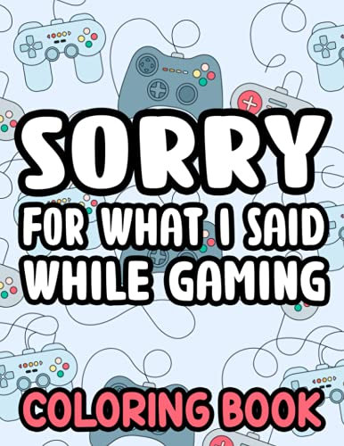 Sorry For What I Said While Gaming Coloring Book: Humorous Coloring Pages For Gamers, Beautiful Patterns, Designs, And Funny Gaming Quotes To Color