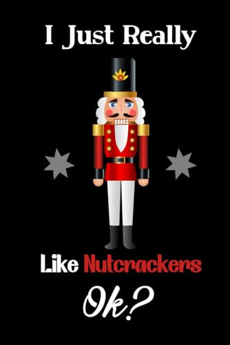 I Just Really Like Nutcrackers Ok: Notebook Nutcrackers, Journal Gift, Nutcrackers Lovers Gift, Funny Gifts for Nutcrackers- 6x9 120 Pages
