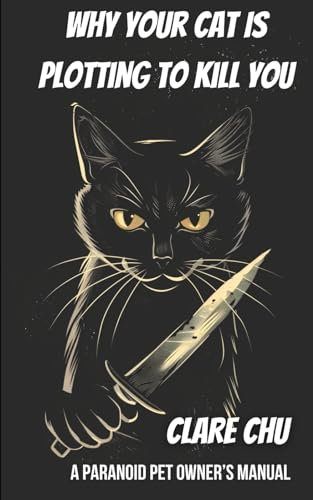 Why Your Cat Is Plotting to Kill You: A Paranoid Pet Owner’s Manual (Misguided Guides)