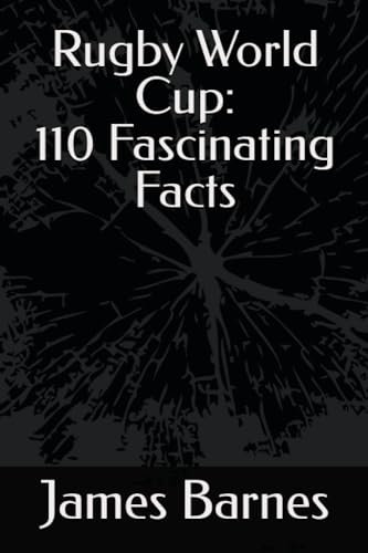 Rugby World Cup: 110 Fascinating Facts: 110 Crazy, fun, weird, amazing and unbelievable but true facts about the Rugby World Cup!