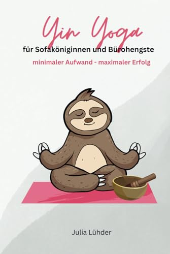Yin Yoga für Sofaköniginnen & Bürohengste: Minimaler Aufwand - Maximaler Erfolg
