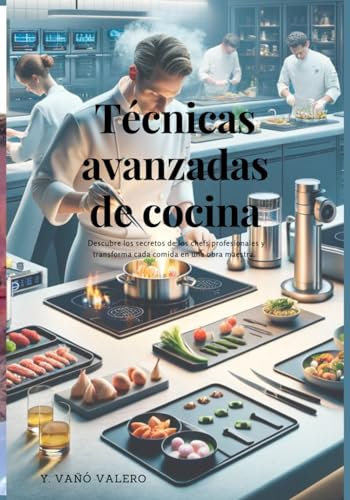 Técnicas avanzadas de cocina: Descubre los secretos de los chefs profesionales y transforma cada comida en una obra maestra.