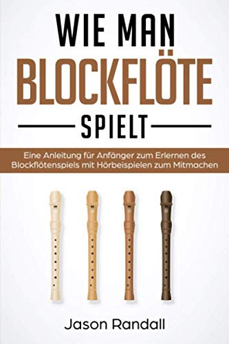 Wie man Blockflöte Spielt: Eine Anleitung für Anfänger zum Erlernen des Blockflötenspiels mit Hörbeispielen zum Mitmachen