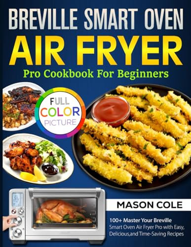 Breville Smart Oven Air Fryer Pro Cookbook For Beginners: 100+ Master Your Breville Smart Oven Air Fryer Pro with Easy, Delicious, and Time-Saving Recipes