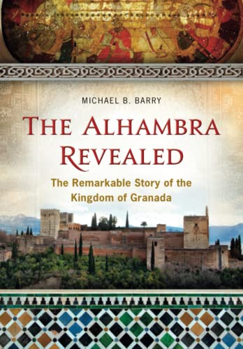 The Alhambra Revealed: The Remarkable Story of the Kingdom of Granada