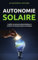 Autonomie solaire : Installer ses panneaux photovoltaïques et produire une énergie durable et écologique