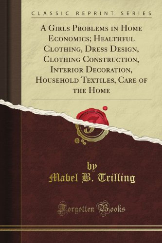 A Girl's Problems in Home Economics; Healthful Clothing, Dress Design, Clothing Construction, Interior Decoration, Household Textiles, Care of the Home (Classic Reprint)