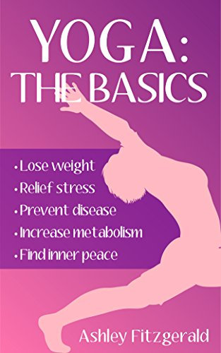 YOGA: THE BASICS: Lose weight, relief stress, prevent disease, increase metabolism and find your inner peace using the millenary exercises of Yoga that ... (WELLBEING FOR EVERYBODY) (English Edition)