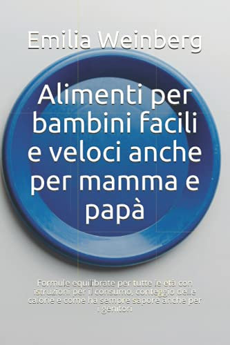Alimenti per bambini facili e veloci anche per mamma e papà: Formule equilibrate per tutte le età con istruzioni per il consumo, conteggio delle calorie e come ha sempre sapore anche per i genitori