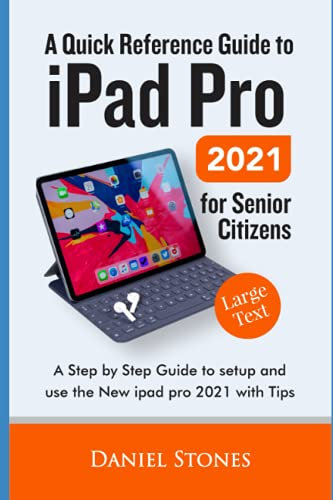 A Quick Reference Guide to iPad Pro 2021 For Senior Citizens: A Step by Step Guide to setup and use the New iPad Pro 2021 with Tips