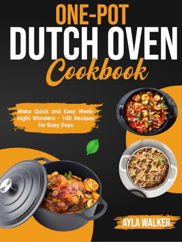 One-Pot Dutch Oven Cookbook: Make Quick and Easy Weeknight Wonders - 100 Recipes for Busy Days