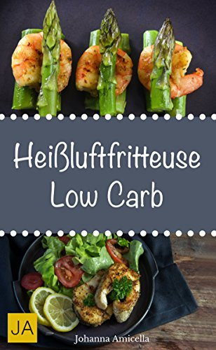Heißluftfritteuse Low Carb - Einfache, schnelle und leckere Gerichte für die Heißluftfritteuse : Lernen Sie, wie Sie low-carb-freundliche Gerichte in der Heißluftfritteuse zubereiten