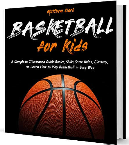 Basketball for Kids: A Complete Illustrated Guide for Kids and Beginners Players!Basics, Skills, Game Rules, Glossary, to Learn How to Play Basketball in Easy Way (English Edition)