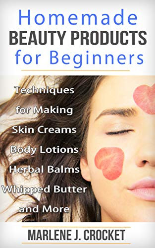 Homemade Beauty Products for Beginners: Techniques for Making Skin Creams, Body Lotions, Whipped Butters, Herbal Balms and more (English Edition)