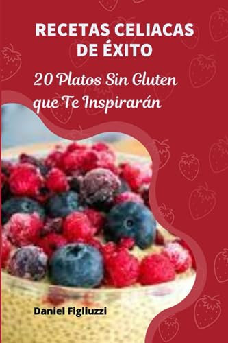 Recetas Celiacas de Éxito 20 Platos Sin Gluten que Te Inspirarán (Recetas de Cocina y postres Saludables)