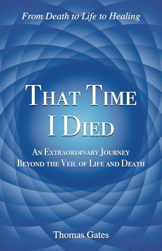 That Time I Died: An Extraordinary Journey Beyond the Veil of Life and Death