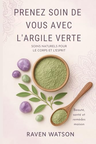 Prenez soin de vous avec l’argile verte – Beauté, santé et remèdes maison: Masques, cataplasmes, soins et produits ménagers faits maison – simples, naturels et efficaces - Argile verte