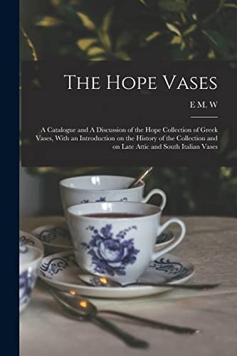The Hope Vases: A Catalogue and A Discussion of the Hope Collection of Greek Vases, With an Introduction on the History of the Collection and on Late Attic and South Italian Vases