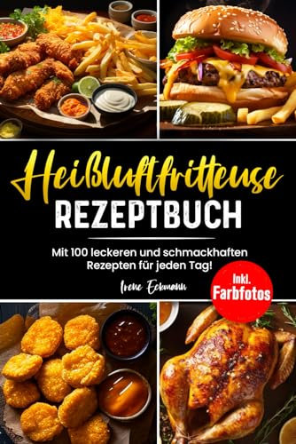 Heißluftfritteuse Rezeptbuch: Mit 100 leckeren und schmackhaften Rezepten für Anfänger! Inkl. Farbfotos