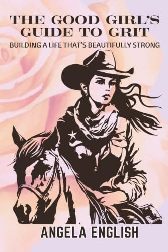 The Good Girl's Guide to Grit: Building a Life that's Beautifully Strong