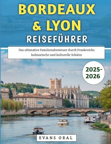 Bordeaux & Lyon Reiseführer 2025–2026: Das ultimative Familienabenteuer durch Frankreichs kulinarische und kulturelle Schätze