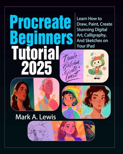 Procreate Beginners Tutorial 2025: Learn How to Draw, Paint, Create Stunning Digital Art, Calligraphy, And Sketches on Your iPad