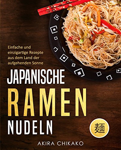 Japanische Ramen Nudeln: Einfache und einzigartige Rezepte aus dem Land der aufgehenden Sonne
