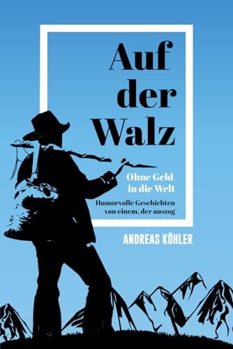 Auf der Walz - Ohne Geld in die Welt - Humorvolle Geschichten von einem, der auszog: Wahre Begebenheiten und Geschichten eines Handwerkers auf Wanderschaft, locker und amüsant erzählt (2. Auflage)