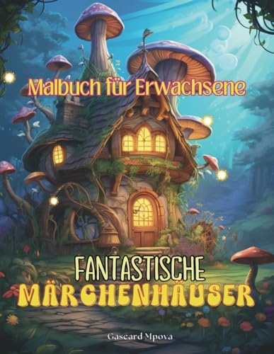 Fantastische Märchenhäuser: Malbuch für Erwachsene mit 200 Seiten mit zauberhaften Zeichnungen für Entspannung und Kreativität - Anti-Stress-Heft für Märchenfans