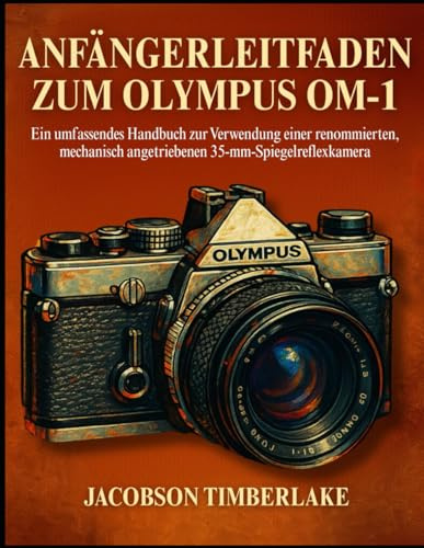 ANFÄNGERLEITFAD EN ZUM OLYMPUS OM-1: Ein umfassendes Handbuch zur Verwendung einer renommierten, mechanisch angetriebenen 35-mm- Spiegelreflexkamera