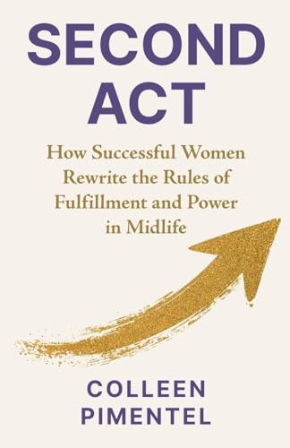SECOND ACT: How Successful Women Rewrite the Rules of Fulfillment and Power in Midlife