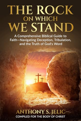 The Rock On Which We Stand: A Comprehensive Biblical Guide to Faith, Navigating Deception, Tribulation, and the Truth of God's Word