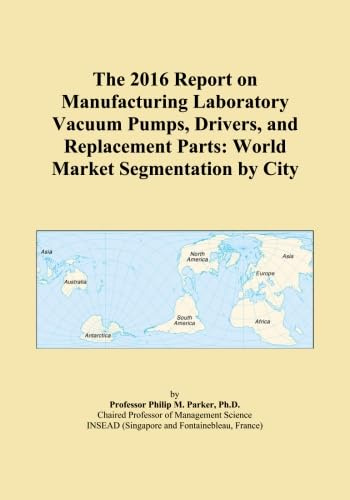 The 2016 Report on Manufacturing Laboratory Vacuum Pumps, Drivers, and Replacement Parts: World Market Segmentation by City