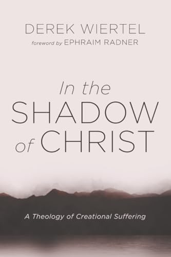 In the Shadow of Christ: A Theology of Creational Suffering